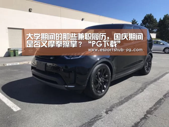 大学期间的那些兼职履历,国庆期间是否又摩拳擦掌?“PG下载”(图1) PG赛事