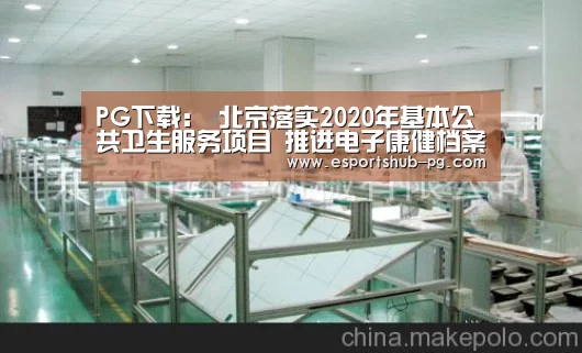 PG下载:
北京落实2020年基本公共卫生服务项目 推进电子康健档案务实应用(图1) PG棋牌
